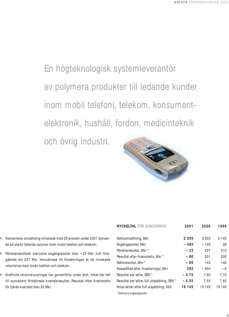 Rörelseresultatet exklusive engångsposter blev 2 Mkr mot föregående års 27 Mkr. Huvudorsak till försämringen är de minskade volymerna inom mobil telefoni och telekom.