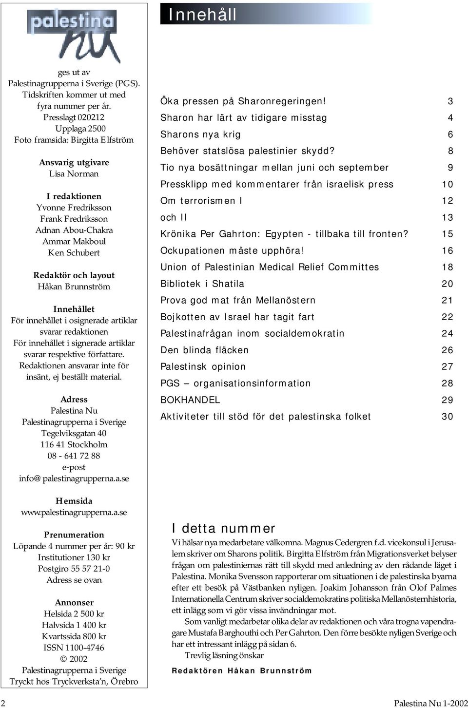 och layout Håkan Brunnström Innehållet För innehållet i osignerade artiklar svarar redaktionen För innehållet i signerade artiklar svarar respektive författare.