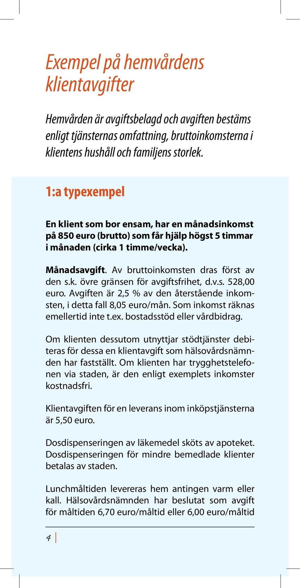 v.s. 528,00 euro. Avgiften är 2,5 % av den återstående inkomsten, i detta fall 8,05 euro/mån. Som inkomst räknas emellertid inte t.ex. bostadsstöd eller vårdbidrag.