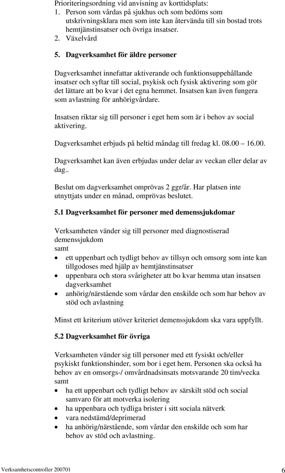 Dagverksamhet för äldre personer Dagverksamhet innefattar aktiverande och funktionsuppehållande insatser och syftar till social, psykisk och fysisk aktivering som gör det lättare att bo kvar i det