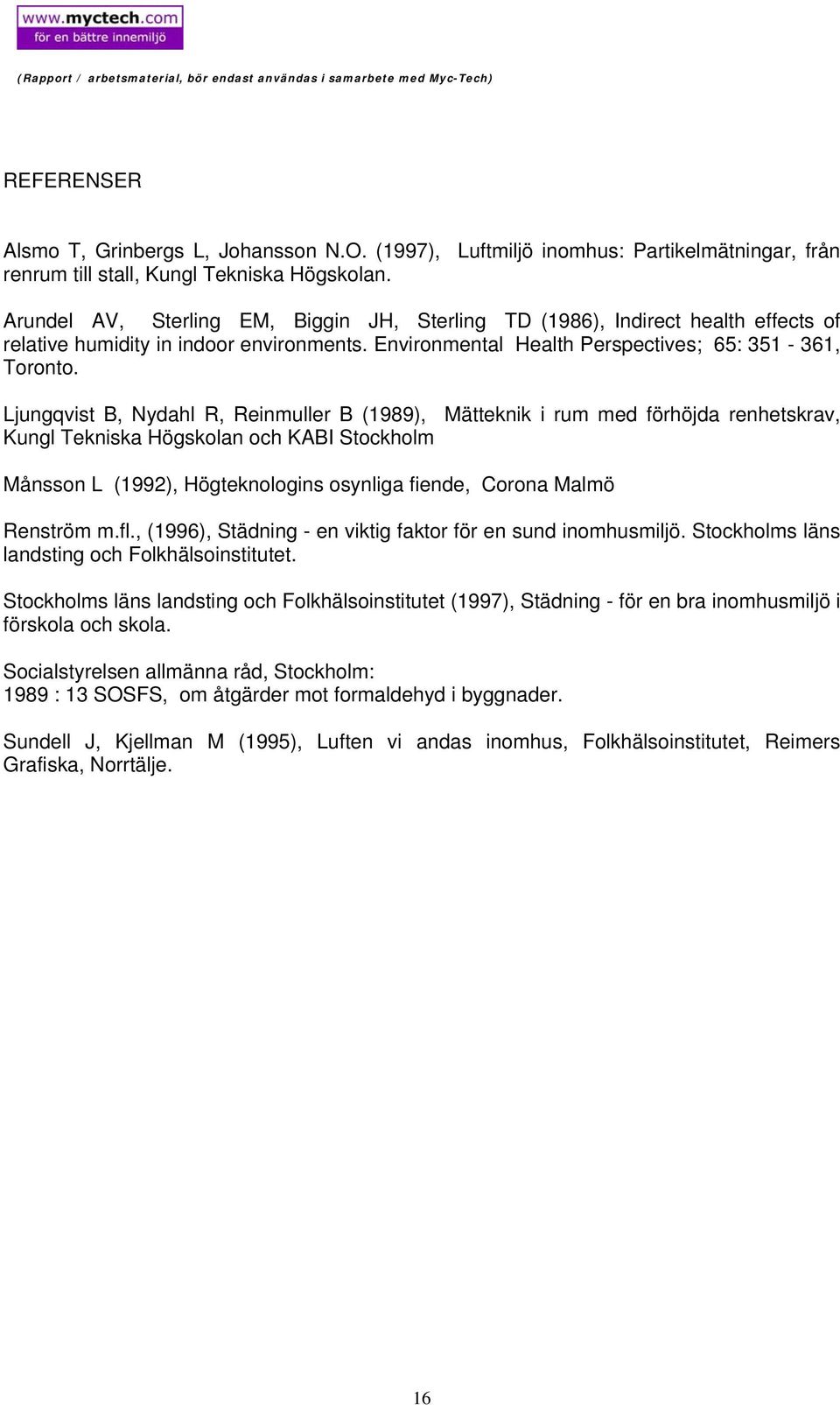 Ljungqvist B, Nydahl R, Reinmuller B (1989), Mätteknik i rum med förhöjda renhetskrav, Kungl Tekniska Högskolan och KABI Stockholm Månsson L (1992), Högteknologins osynliga fiende, Corona Malmö