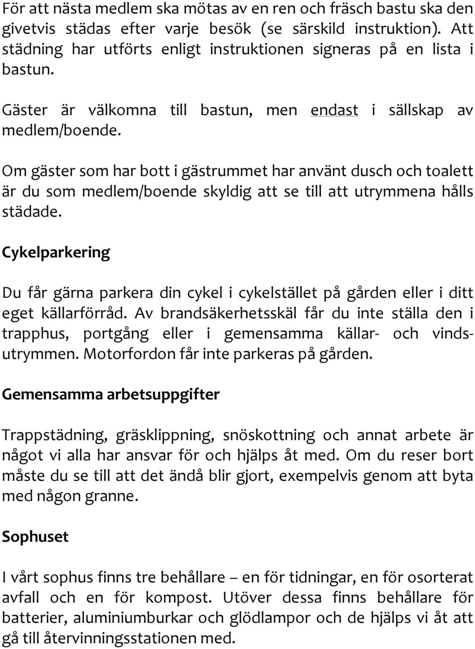 Om gäster som har bott i gästrummet har använt dusch och toalett är du som medlem/boende skyldig att se till att utrymmena hålls städade.