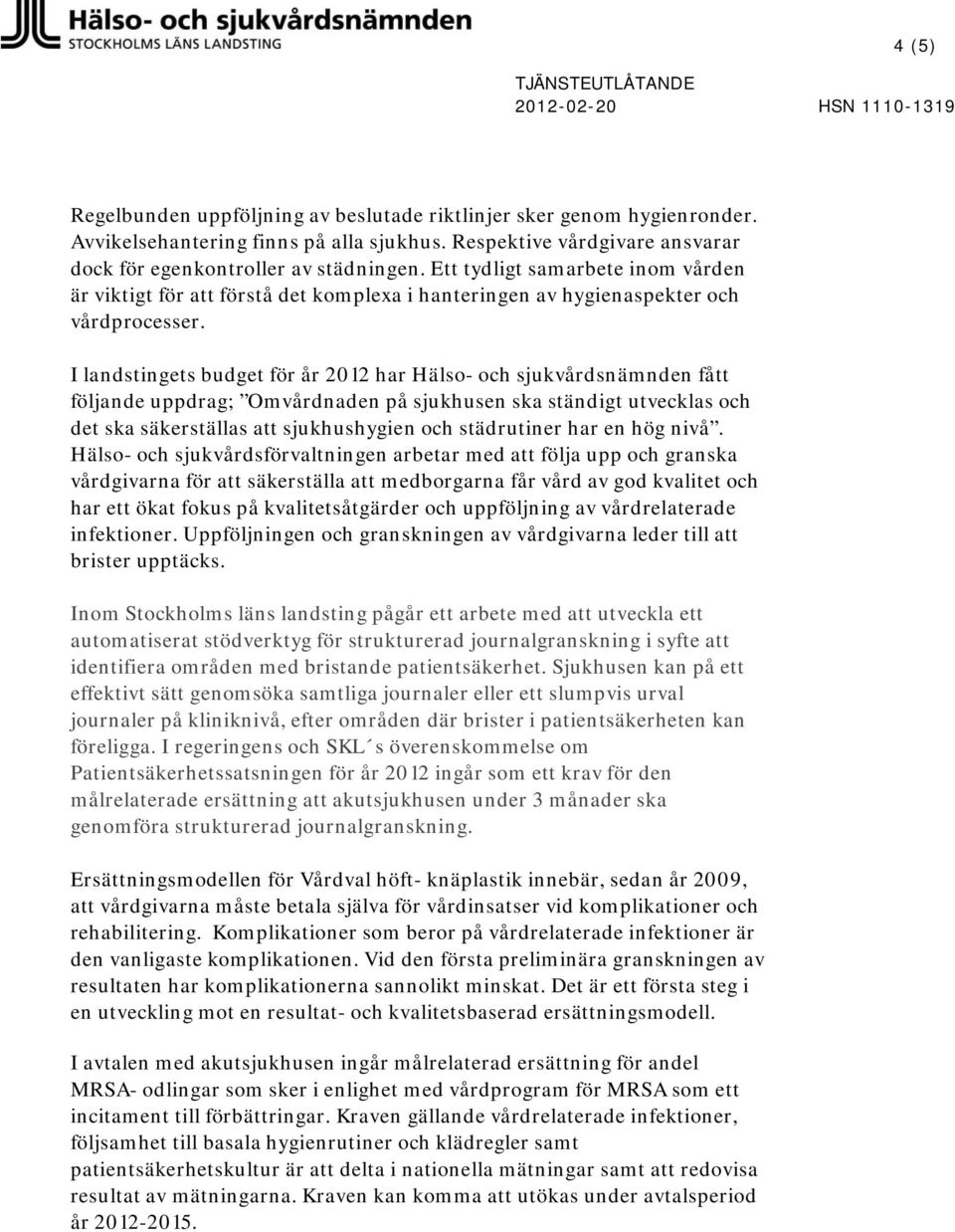 I landstingets budget för år 2012 har Hälso- och sjukvårdsnämnden fått följande uppdrag; Omvårdnaden på sjukhusen ska ständigt utvecklas och det ska säkerställas att sjukhushygien och städrutiner har