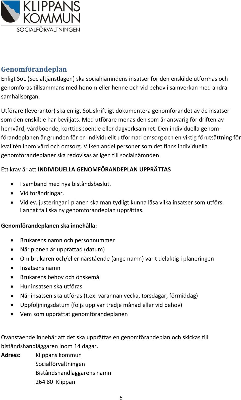 Med utförare menas den som är ansvarig för driften av hemvård, vårdboende, korttidsboende eller dagverksamhet.