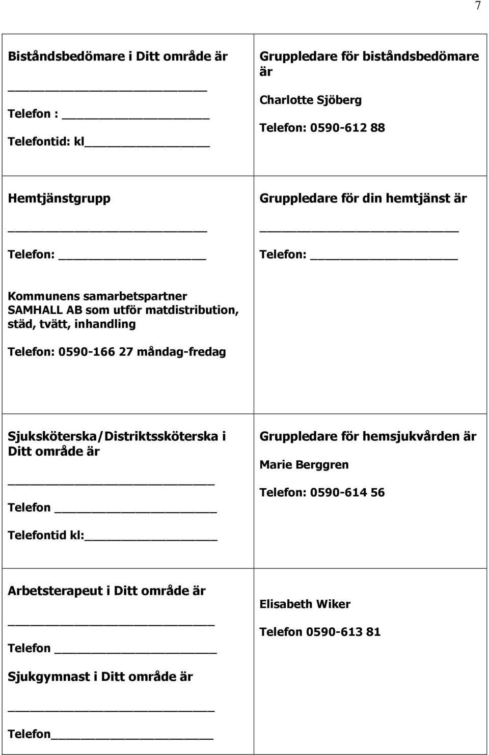 inhandling Telefon: 0590-166 27 måndag-fredag Sjuksköterska/Distriktssköterska i Ditt område är Telefon Gruppledare för hemsjukvården är Marie