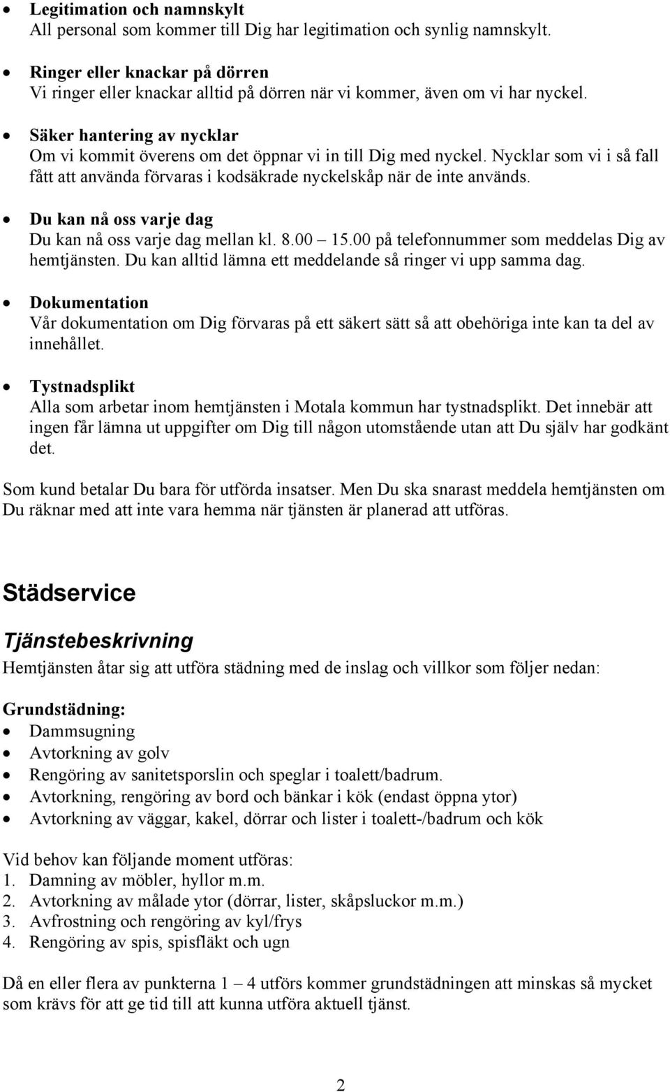 Nycklar som vi i så fall fått att använda förvaras i kodsäkrade nyckelskåp när de inte används. Du kan nå oss varje dag Du kan nå oss varje dag mellan kl. 8.00 15.