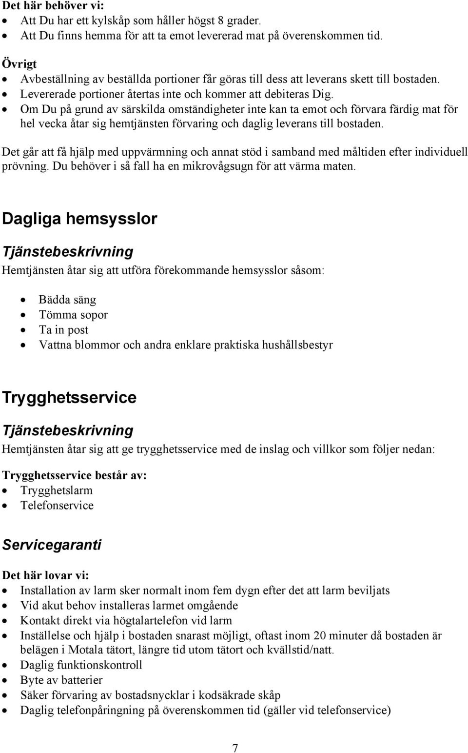 Om Du på grund av särskilda omständigheter inte kan ta emot och förvara färdig mat för hel vecka åtar sig hemtjänsten förvaring och daglig leverans till bostaden.