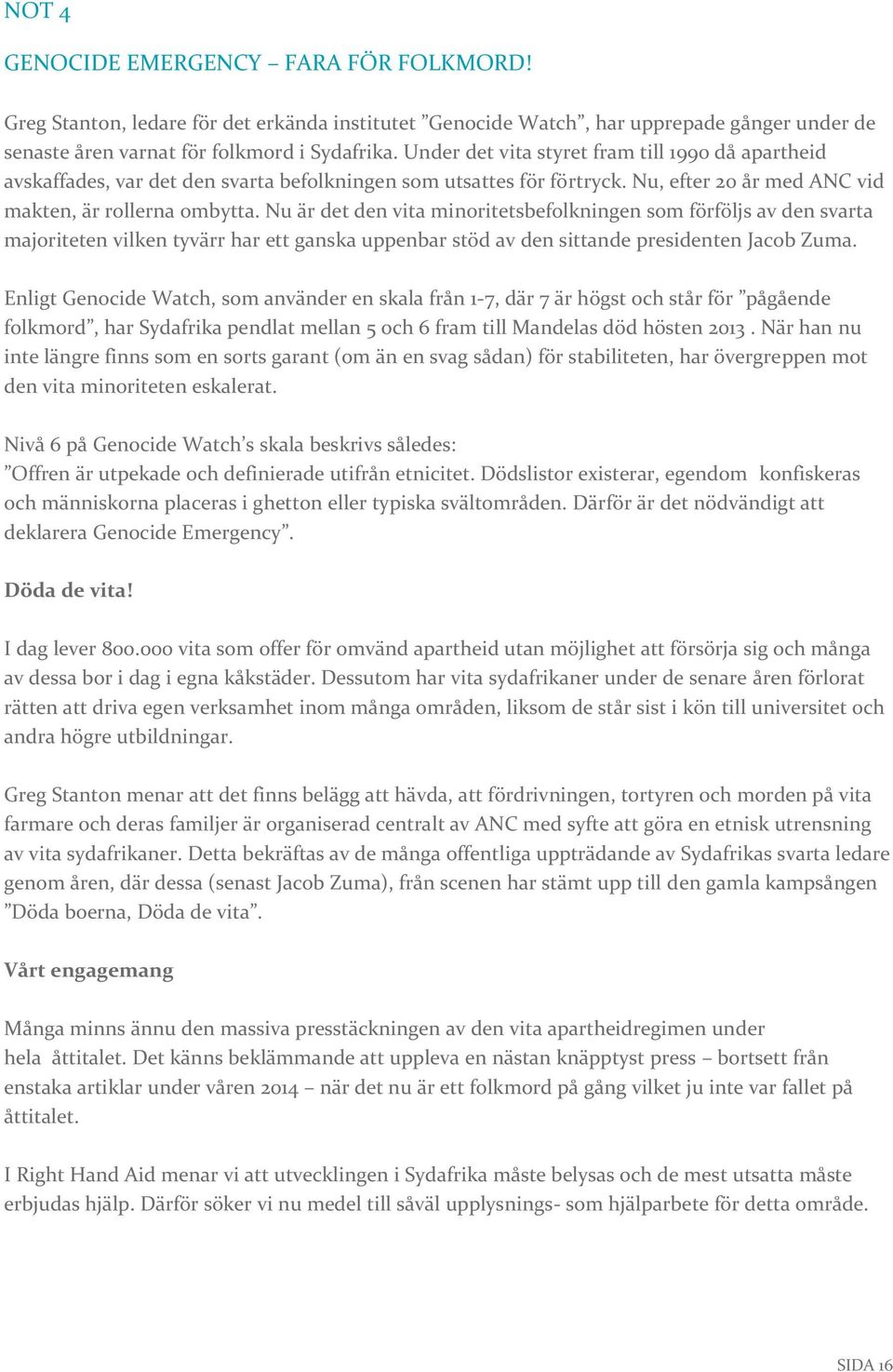 Nu är det den vita minoritetsbefolkningen som förföljs av den svarta majoriteten vilken tyvärr har ett ganska uppenbar stöd av den sittande presidenten Jacob Zuma.