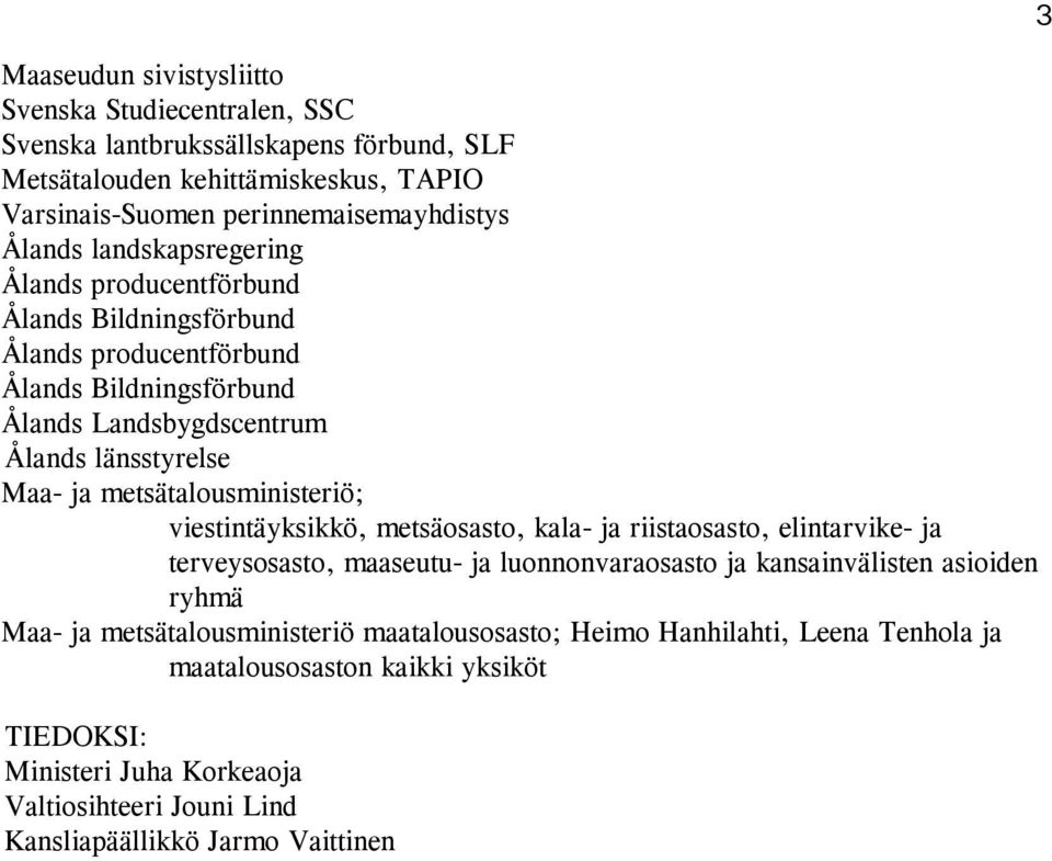 metsätalousministeriö; viestintäyksikkö, metsäosasto, kala- ja riistaosasto, elintarvike- ja terveysosasto, maaseutu- ja luonnonvaraosasto ja kansainvälisten asioiden ryhmä Maa- ja