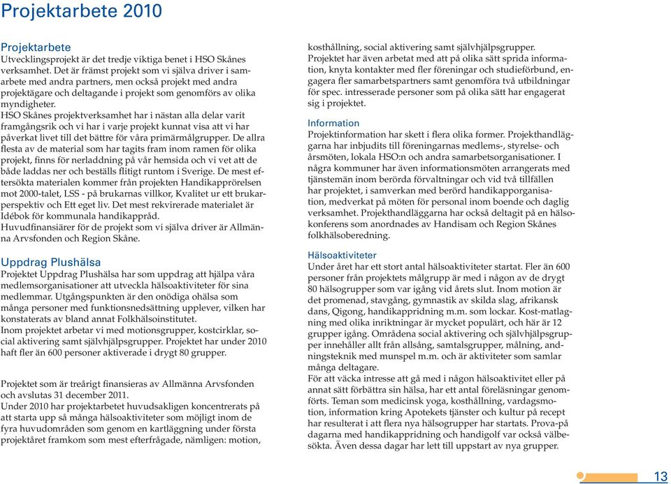 HSO Skånes projektverksamhet har i nästan alla delar varit framgångsrik och vi har i varje projekt kunnat visa att vi har påverkat livet till det bättre för våra primärmålgrupper.