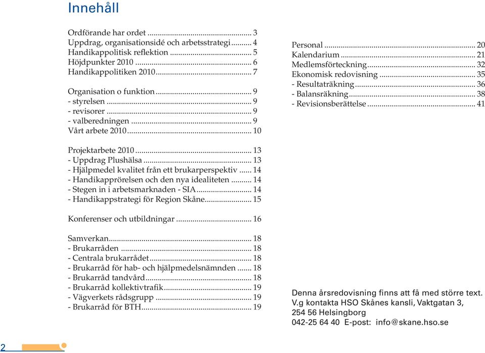 .. 36 - Balansräkning... 38 - Revisionsberättelse... 41 Projektarbete 2010... 13 - Uppdrag Plushälsa... 13 - Hjälpmedel kvalitet från ett brukarperspektiv.