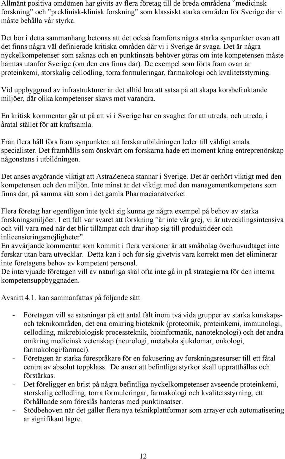 Det är några nyckelkompetenser som saknas och en punktinsats behöver göras om inte kompetensen måste hämtas utanför Sverige (om den ens finns där).