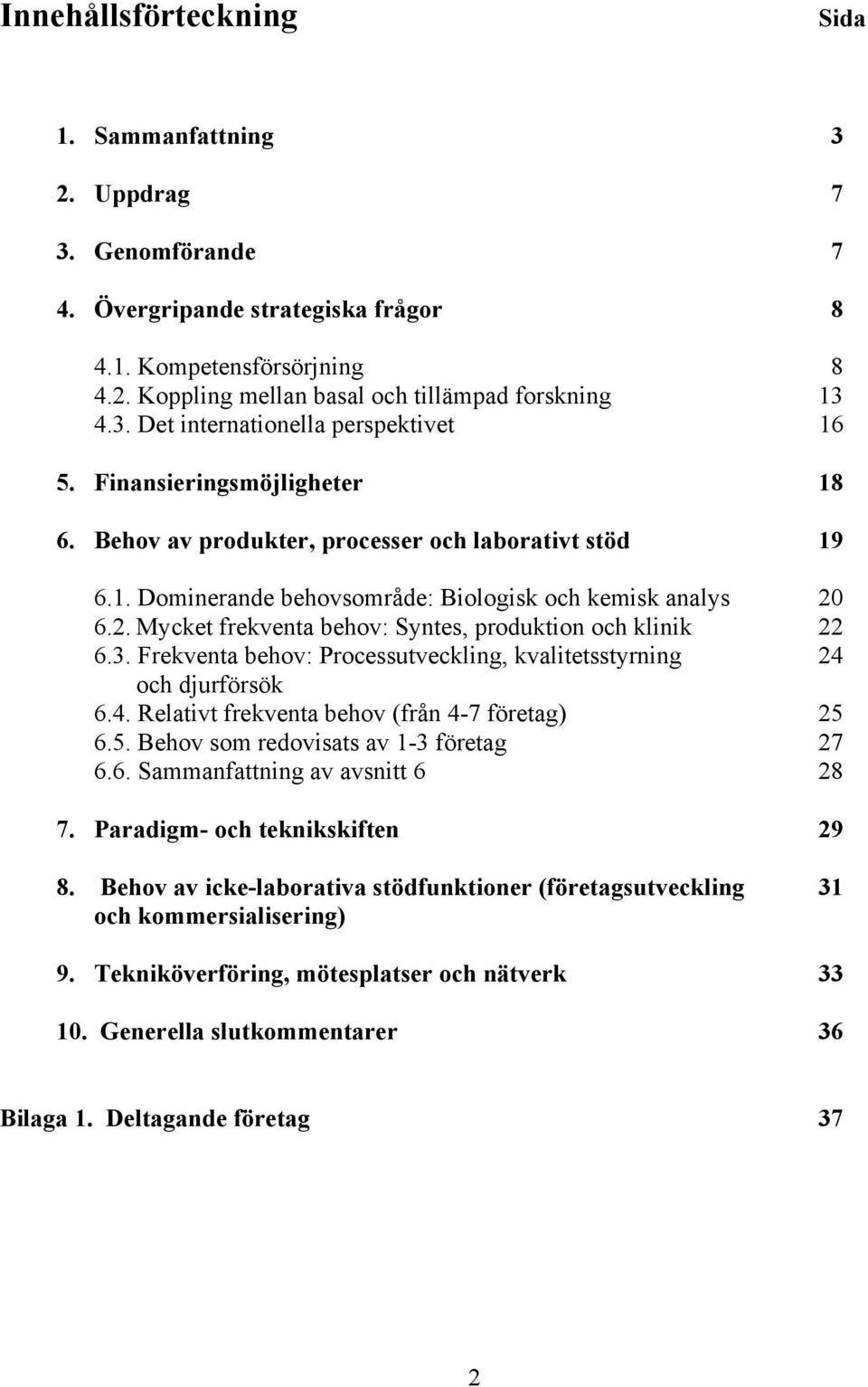 6.2. Mycket frekventa behov: Syntes, produktion och klinik 22 6.3. Frekventa behov: Processutveckling, kvalitetsstyrning 24 och djurförsök 6.4. Relativt frekventa behov (från 4-7 företag) 25 