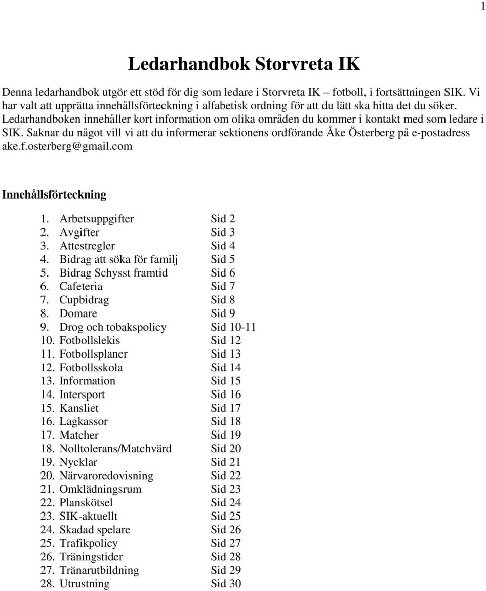 Ledarhandboken innehåller kort information om olika områden du kommer i kontakt med som ledare i SIK. Saknar du något vill vi att du informerar sektionens ordförande Åke Österberg på e-postadress ake.