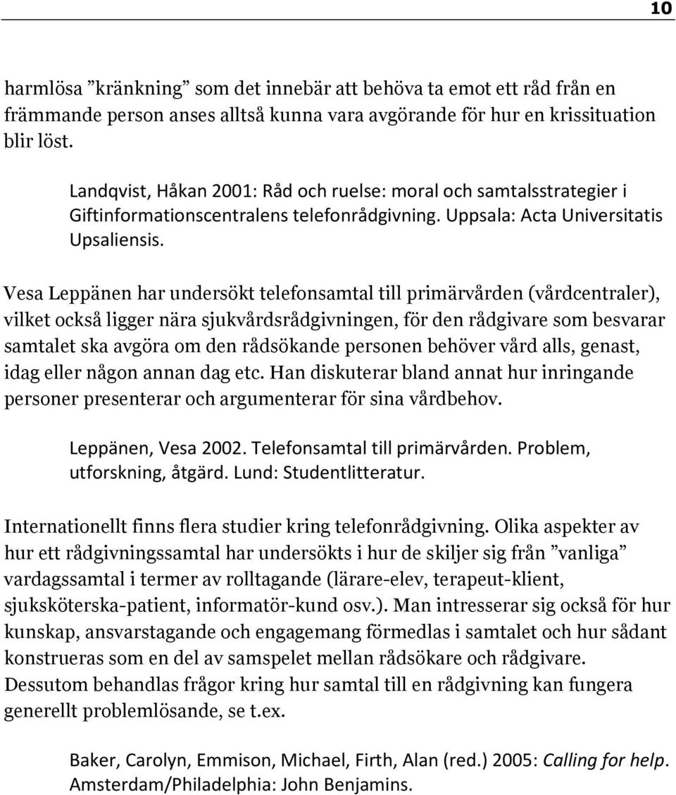 Vesa Leppänen har undersökt telefonsamtal till primärvården (vårdcentraler), vilket också ligger nära sjukvårdsrådgivningen, för den rådgivare som besvarar samtalet ska avgöra om den rådsökande