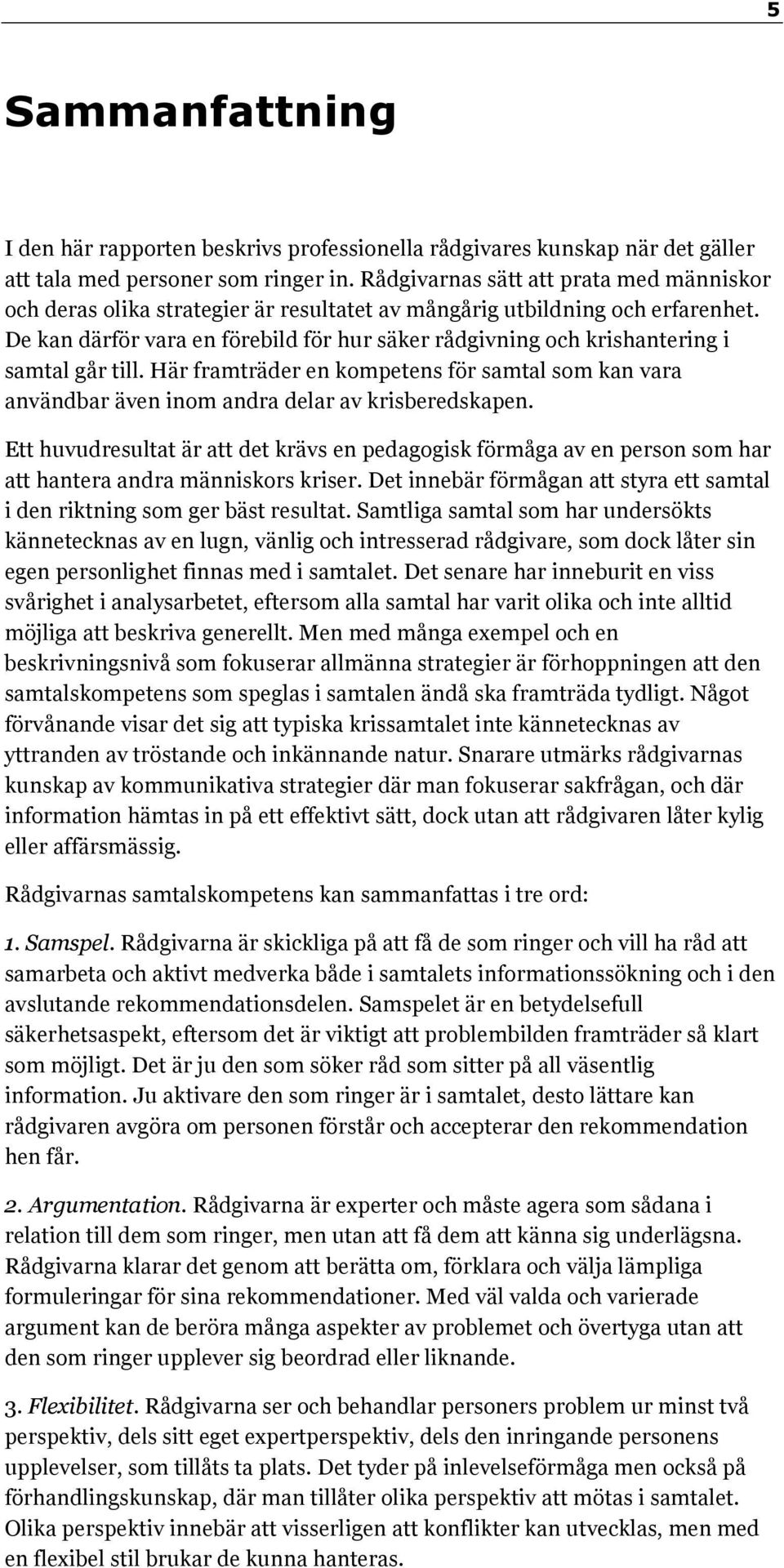 De kan därför vara en förebild för hur säker rådgivning och krishantering i samtal går till. Här framträder en kompetens för samtal som kan vara användbar även inom andra delar av krisberedskapen.