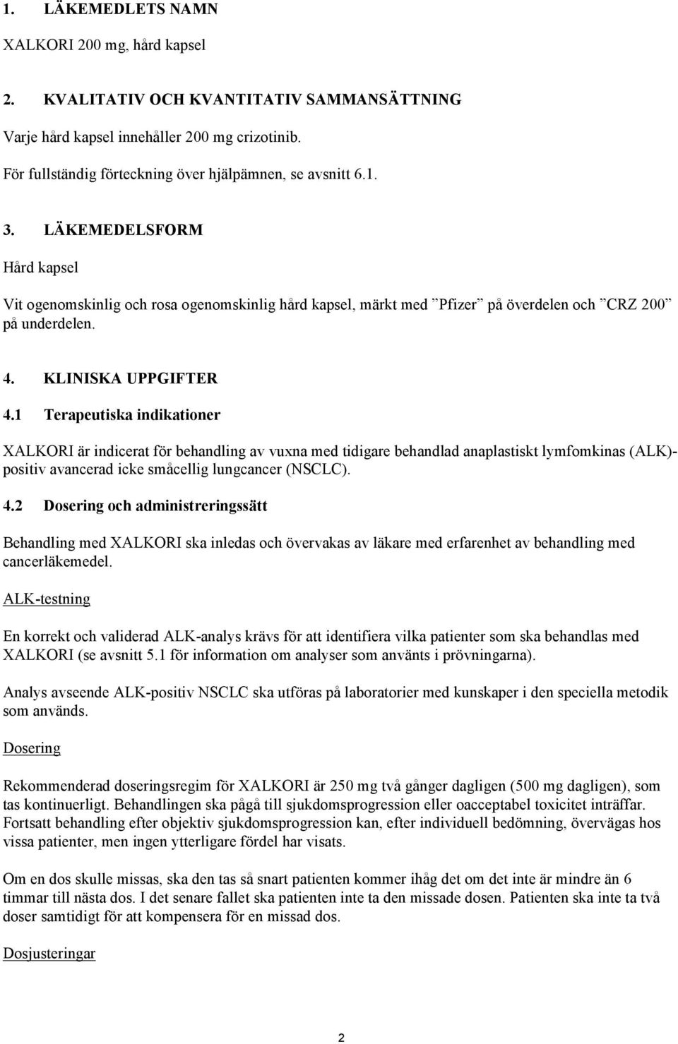 1 Terapeutiska indikationer XALKORI är indicerat för behandling av vuxna med tidigare behandlad anaplastiskt lymfomkinas (ALK)- positiv avancerad icke småcellig lungcancer (NSCLC). 4.