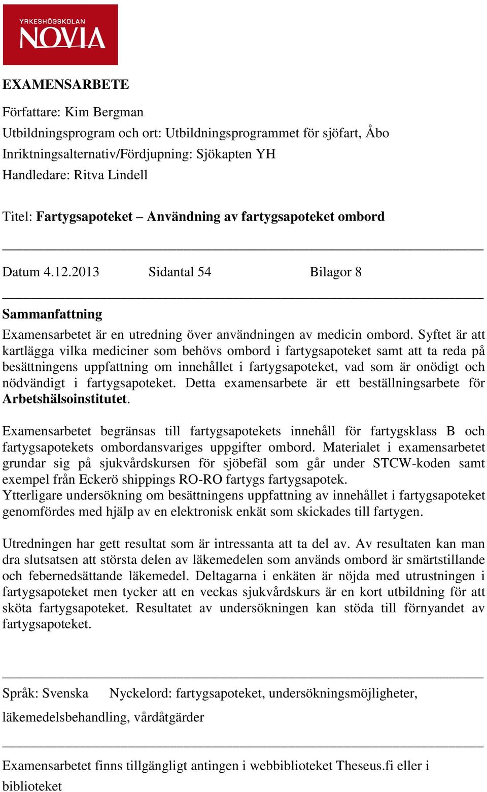 Syftet är att kartlägga vilka mediciner som behövs ombord i fartygsapoteket samt att ta reda på besättningens uppfattning om innehållet i fartygsapoteket, vad som är onödigt och nödvändigt i