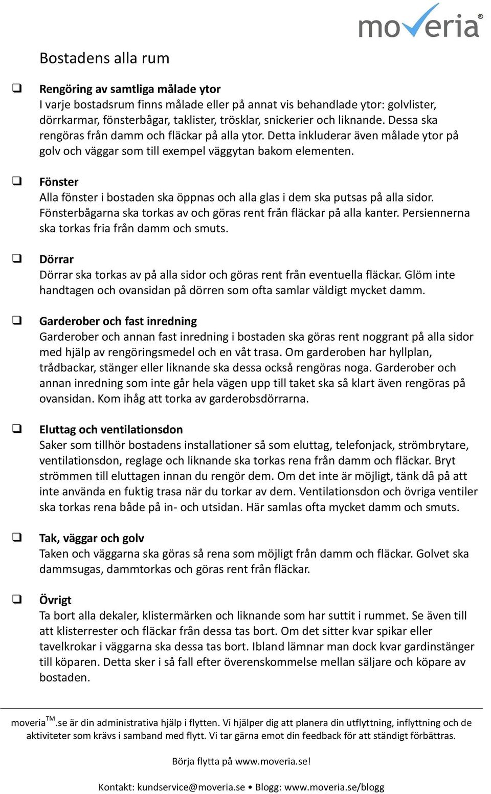 Fönster Alla fönster i bstaden ska öppnas ch alla glas i dem ska putsas på alla sidr. Fönsterbågarna ska trkas av ch göras rent från fläckar på alla kanter.