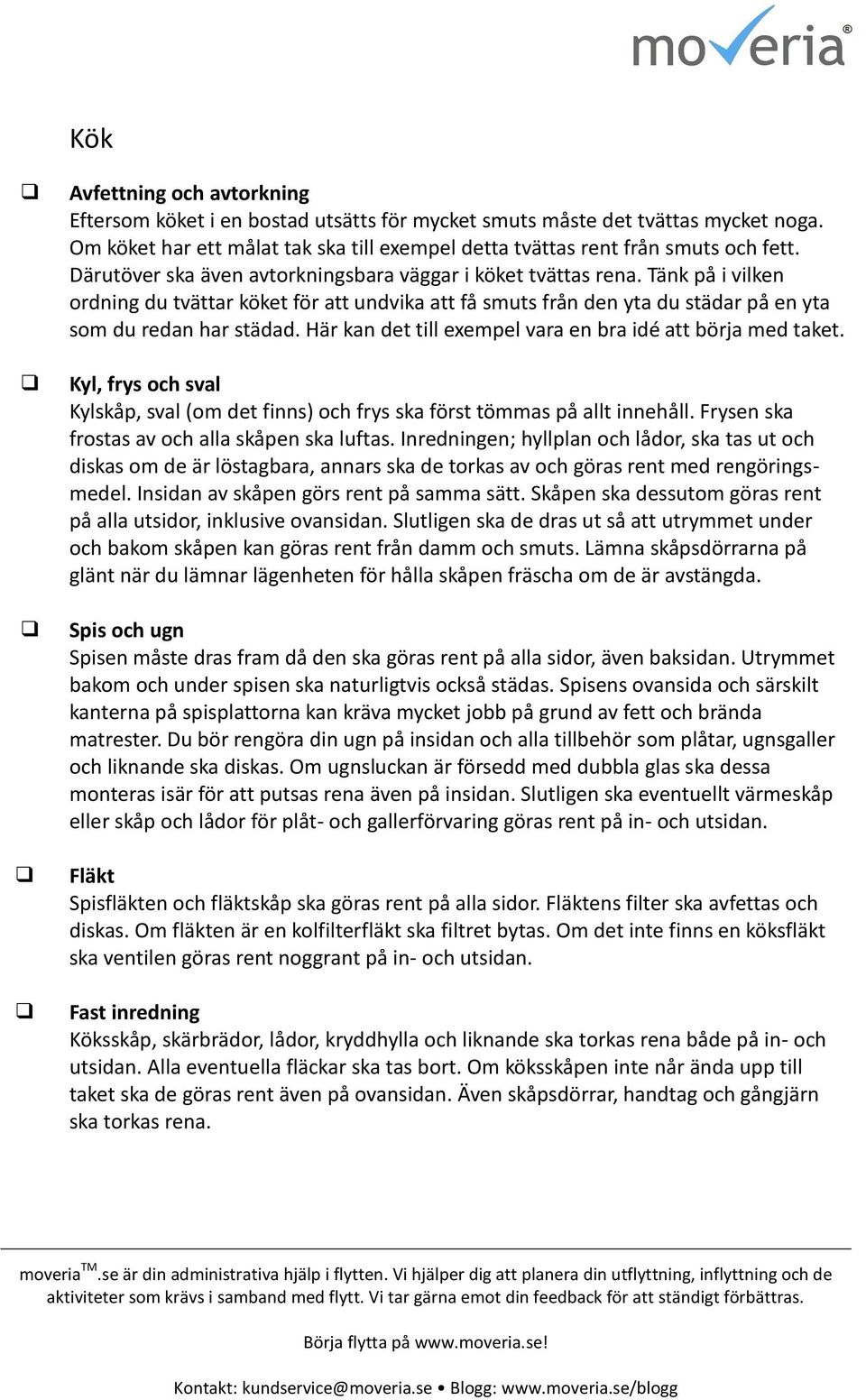 Här kan det till exempel vara en bra idé att börja med taket. Kyl, frys ch sval Kylskåp, sval (m det finns) ch frys ska först tömmas på allt innehåll. Frysen ska frstas av ch alla skåpen ska luftas.