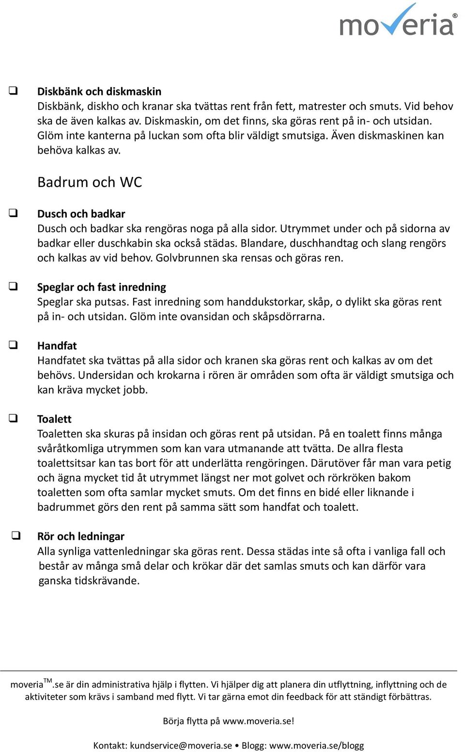 Utrymmet under ch på sidrna av badkar eller duschkabin ska ckså städas. Blandare, duschhandtag ch slang rengörs ch kalkas av vid behv. Glvbrunnen ska rensas ch göras ren.