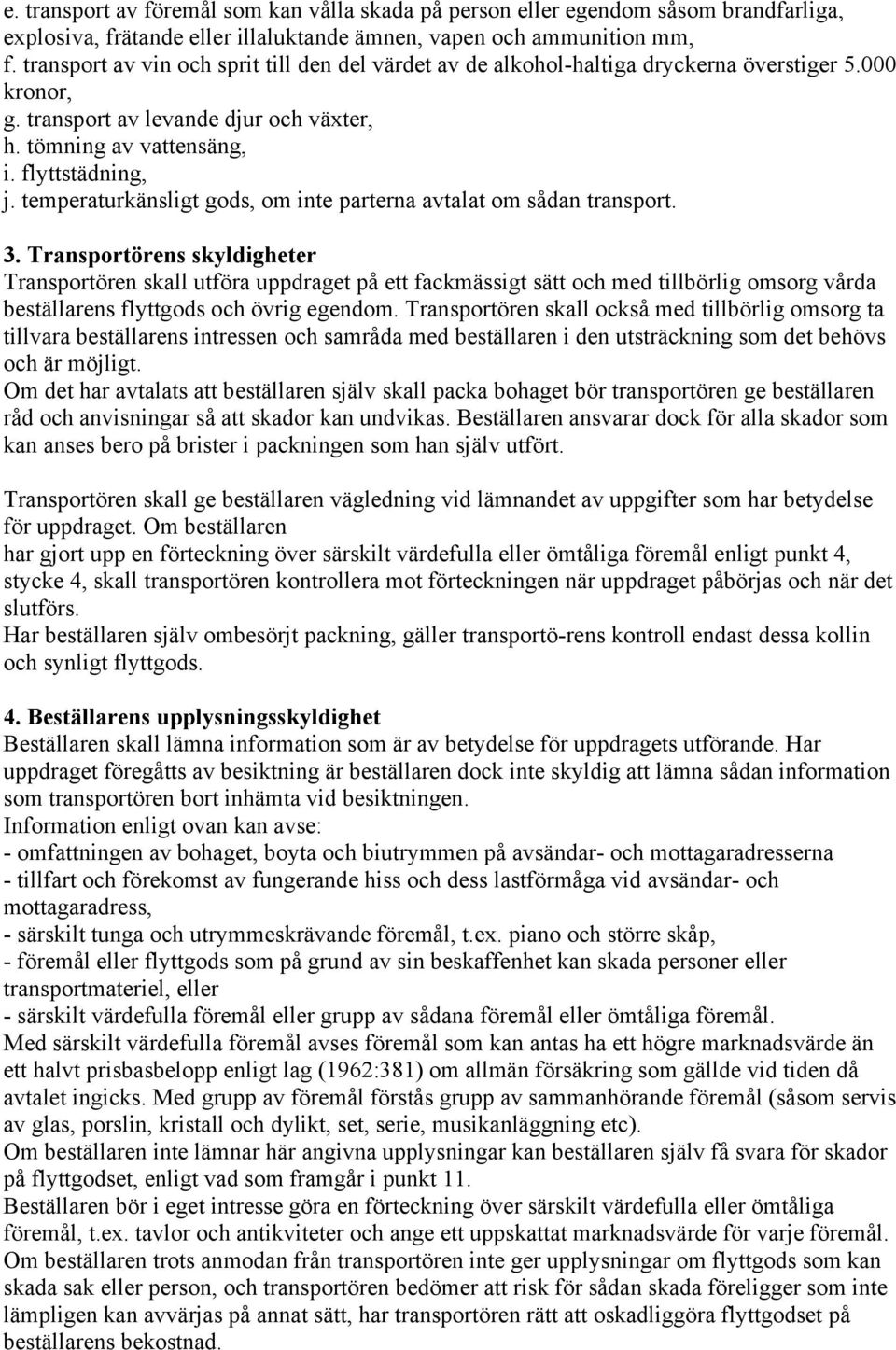 temperaturkänsligt gods, om inte parterna avtalat om sådan transport. 3.