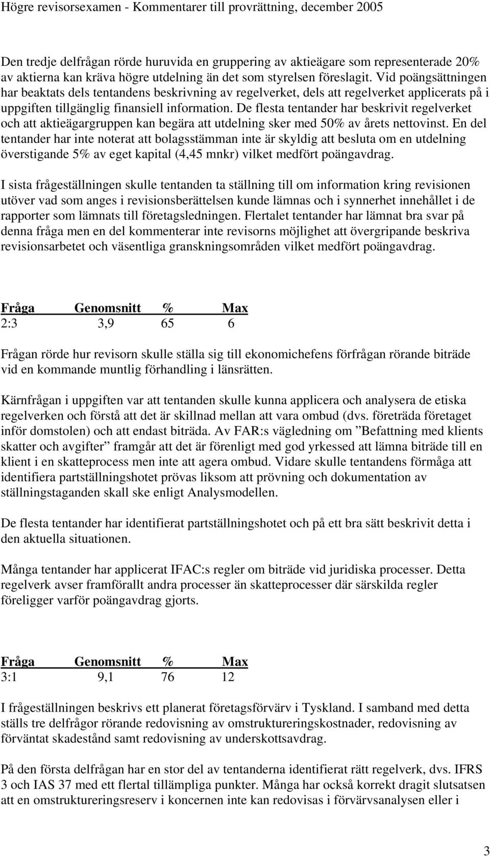 De flesta tentander har beskrivit regelverket och att aktieägargruppen kan begära att utdelning sker med 50% av årets nettovinst.