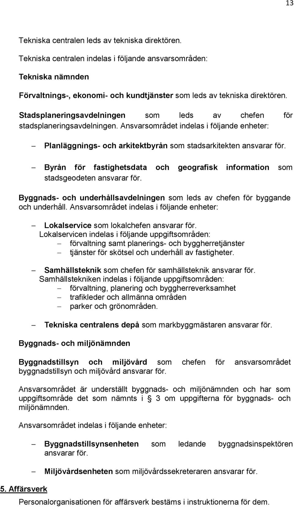 Byrån för fastighetsdata och geografisk information som stadsgeodeten ansvarar för. Byggnads- och underhållsavdelningen som leds av chefen för byggande och underhåll.