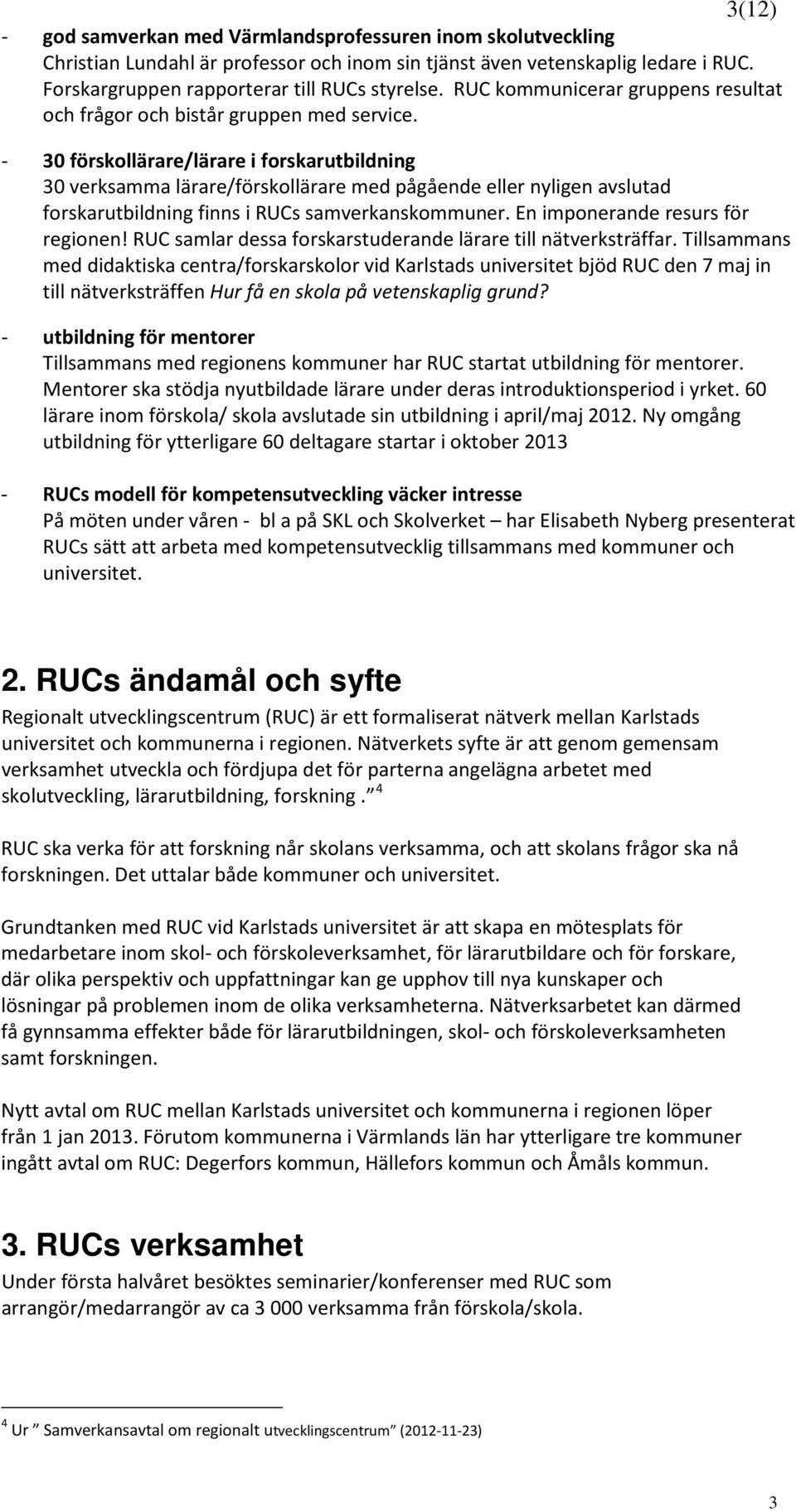 - 30 förskollärare/lärare i forskarutbildning 30 verksamma lärare/förskollärare med pågående eller nyligen avslutad forskarutbildning finns i RUCs samverkanskommuner.