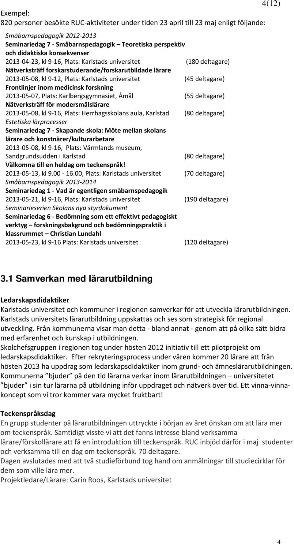 deltagare) Frontlinjer inom medicinsk forskning 2013-05-07, Plats: Karlbergsgymnasiet, Åmål (55 deltagare) Nätverksträff för modersmålslärare 2013-05-08, kl 9-16, Plats: Herrhagsskolans aula,