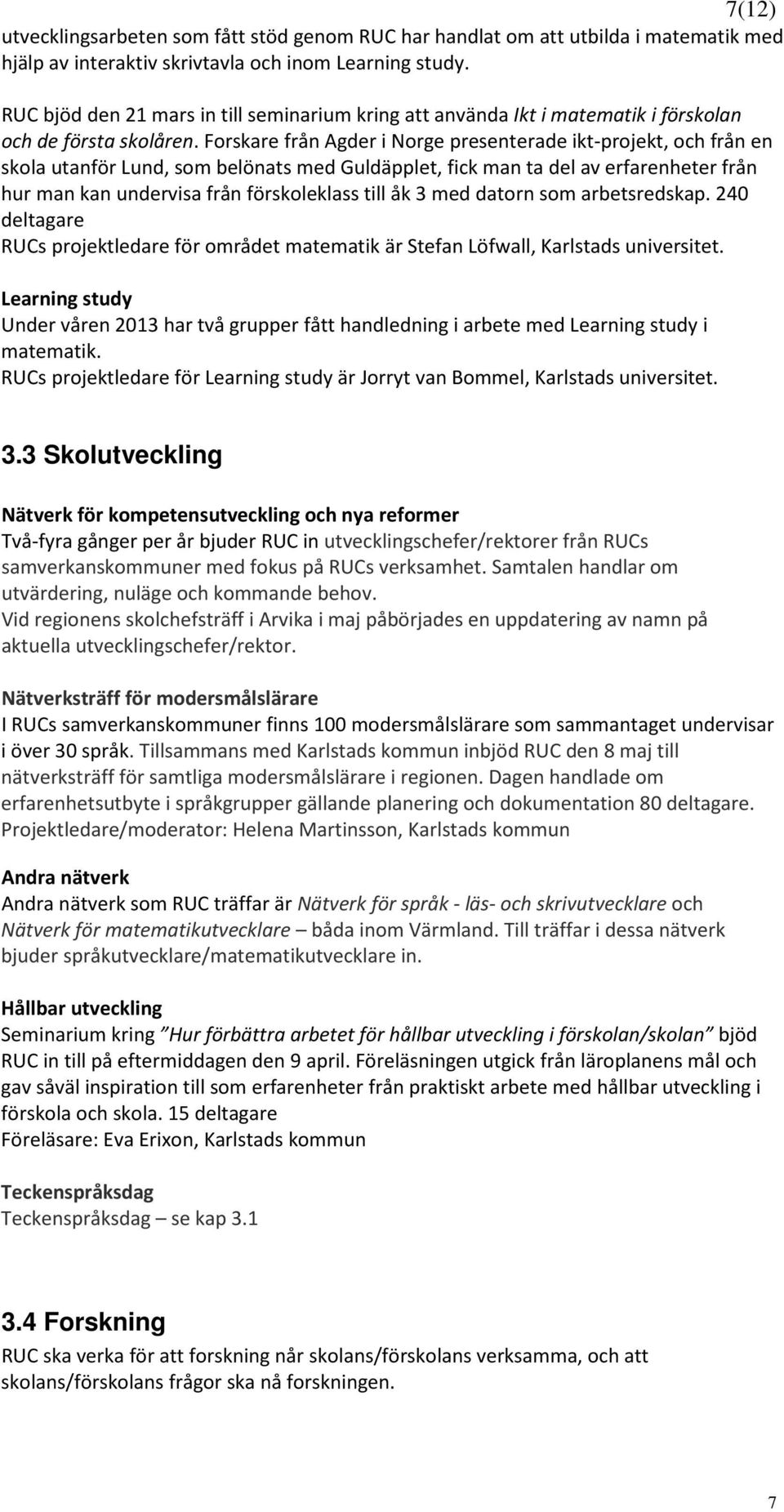 Forskare från Agder i Norge presenterade ikt-projekt, och från en skola utanför Lund, som belönats med Guldäpplet, fick man ta del av erfarenheter från hur man kan undervisa från förskoleklass till