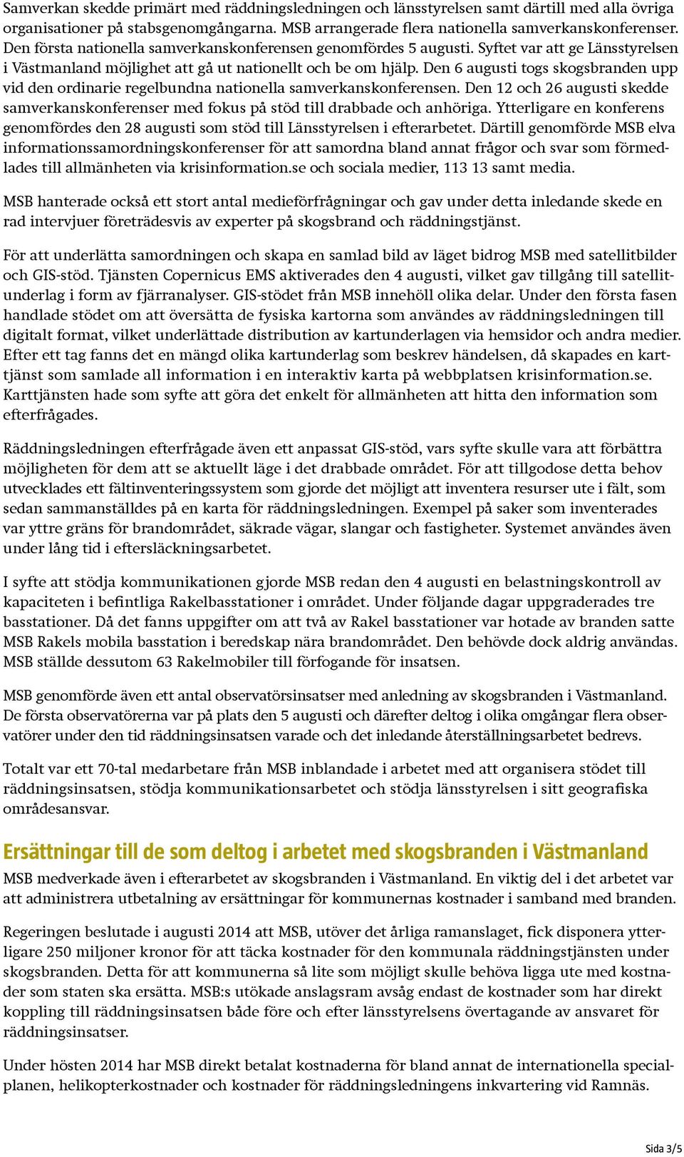 Den 6 augusti togs skogsbranden upp vid den ordinarie regelbundna nationella samverkanskonferensen. Den 12 och 26 augusti skedde samverkanskonferenser med fokus på stöd till drabbade och anhöriga.