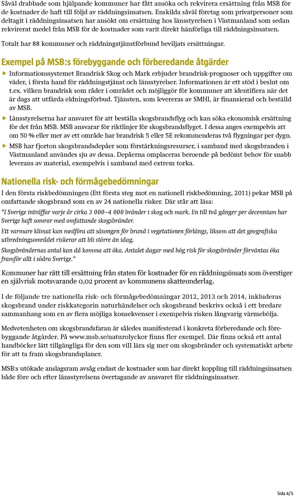 direkt hänförliga till räddningsinsatsen. Totalt har 88 kommuner och räddningstjänstförbund beviljats ersättningar.