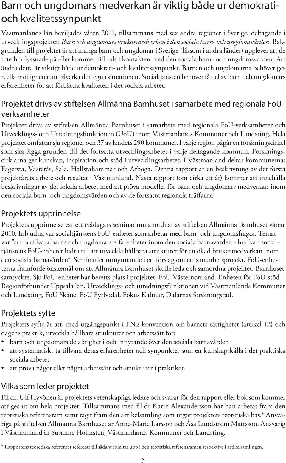 Bakgrunden till projektet är att många barn och ungdomar i Sverige (liksom i andra länder) upplever att de inte blir lyssnade på eller kommer till tals i kontakten med den sociala barn- och