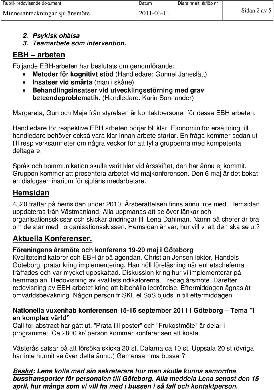 med grav beteendeproblematik. (Handledare: Karin Sonnander) Margareta, Gun och Maja från styrelsen är kontaktpersoner för dessa EBH arbeten. Handledare för respektive EBH arbeten börjar bli klar.