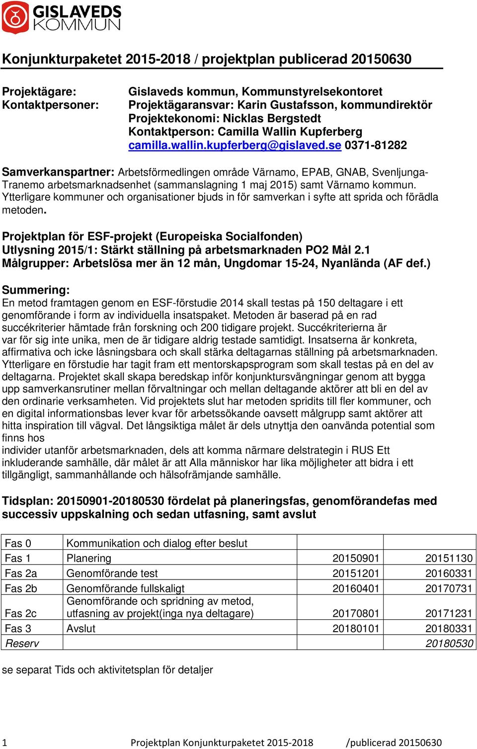 se 0371-81282 Samverkanspartner: Arbetsförmedlingen område Värnamo, EPAB, GNAB, Svenljunga- Tranemo arbetsmarknadsenhet (sammanslagning 1 maj 2015) samt Värnamo kommun.