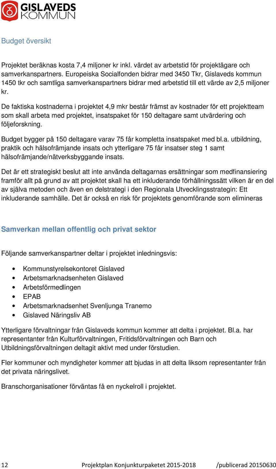 De faktiska kostnaderna i projektet 4,9 mkr består främst av kostnader för ett projektteam som skall arbeta med projektet, insatspaket för 150 deltagare samt utvärdering och följeforskning.