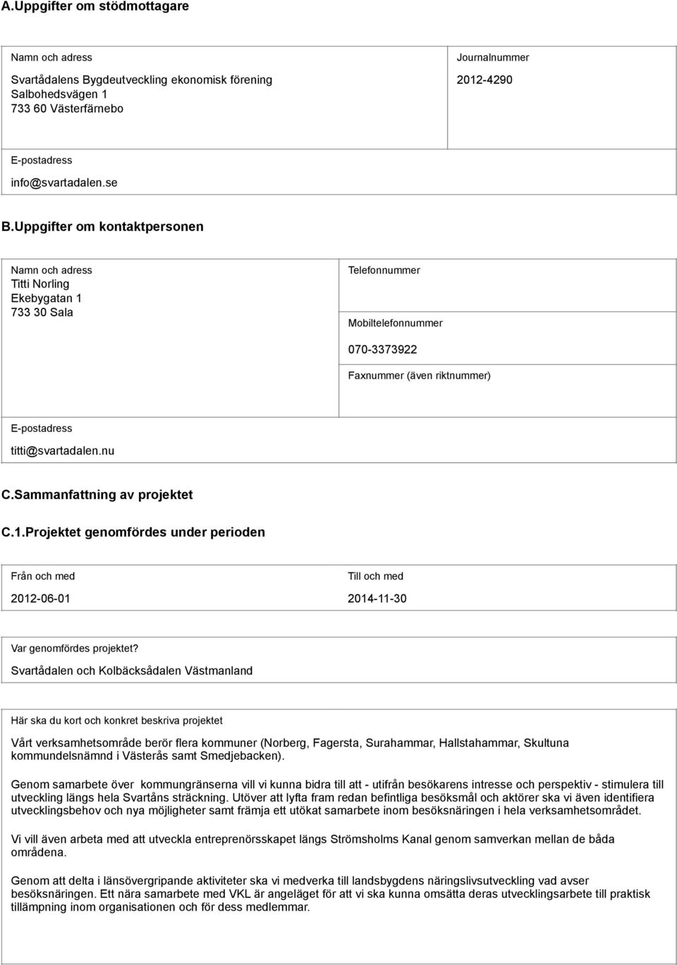 Sammanfattning av projektet C.1.Projektet genomfördes under perioden Från och med Till och med 2012-06-01 2014-11-30 Var genomfördes projektet?