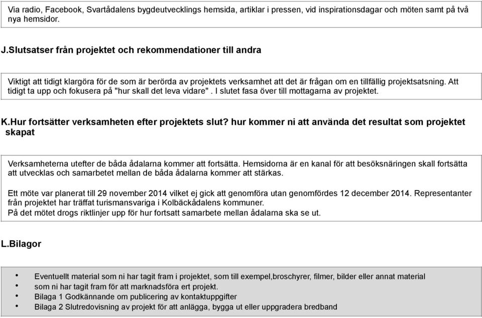 Att tidigt ta upp och fokusera på "hur skall det leva vidare". I slutet fasa över till mottagarna av projektet. K.Hur fortsätter verksamheten efter projektets slut?