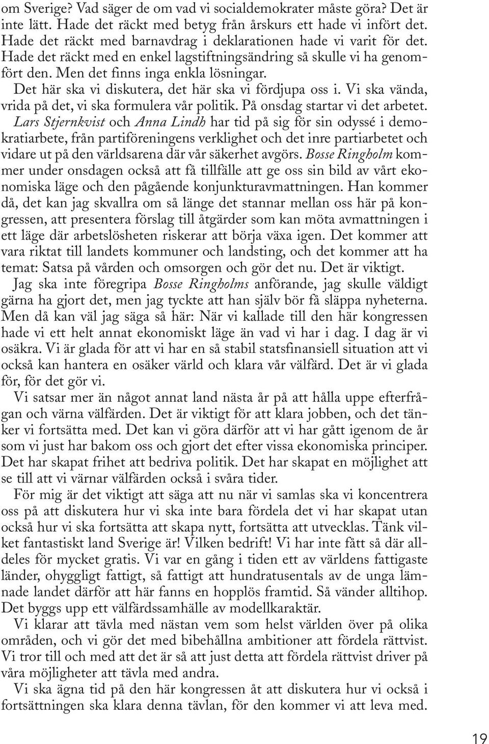 Det här ska vi diskutera, det här ska vi fördjupa oss i. Vi ska vända, vrida på det, vi ska formulera vår politik. På onsdag startar vi det arbetet.