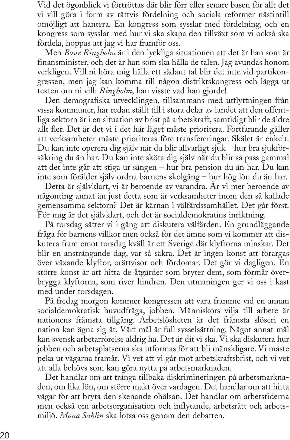 Men Bosse Ringholm är i den lyckliga situationen att det är han som är finansminister, och det är han som ska hålla de talen. Jag avundas honom verkligen.