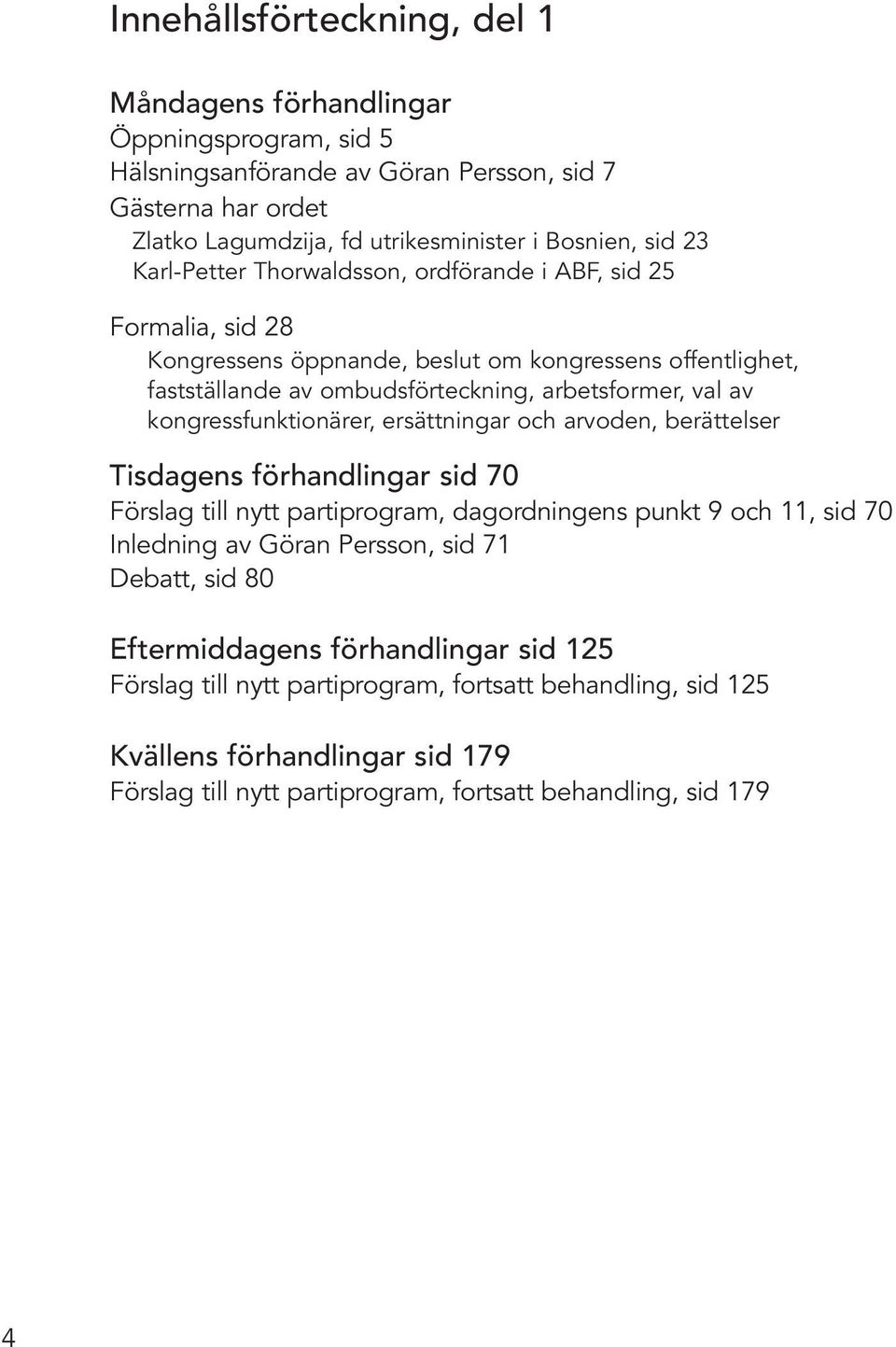 kongressfunktionärer, ersättningar och arvoden, berättelser Tisdagens förhandlingar sid 70 Förslag till nytt partiprogram, dagordningens punkt 9 och 11, sid 70 Inledning av Göran Persson, sid 71