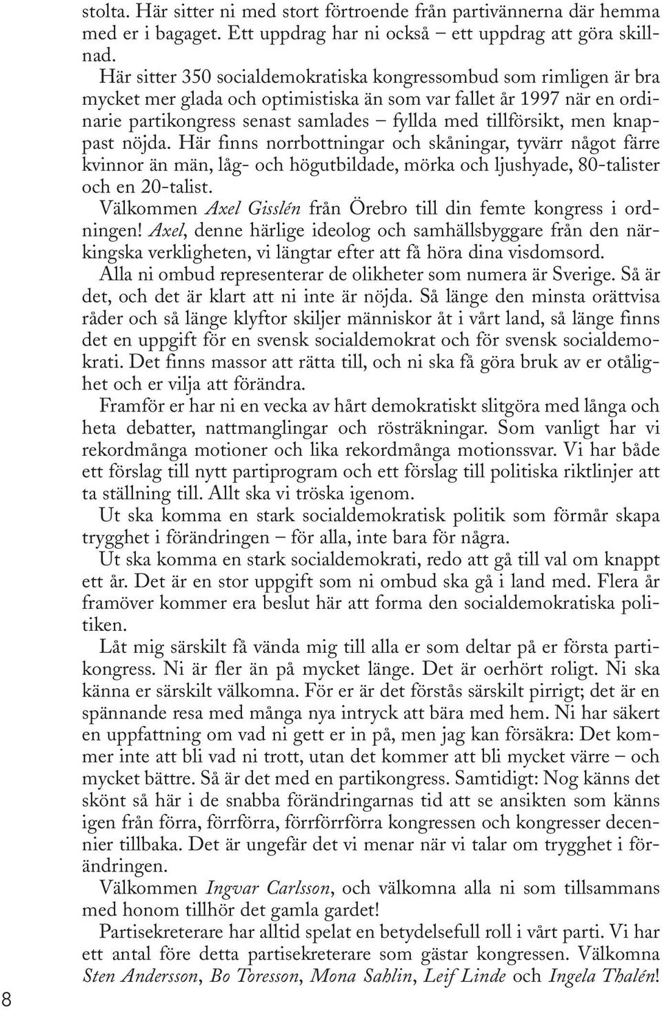 men knappast nöjda. Här finns norrbottningar och skåningar, tyvärr något färre kvinnor än män, låg- och högutbildade, mörka och ljushyade, 80-talister och en 20-talist.