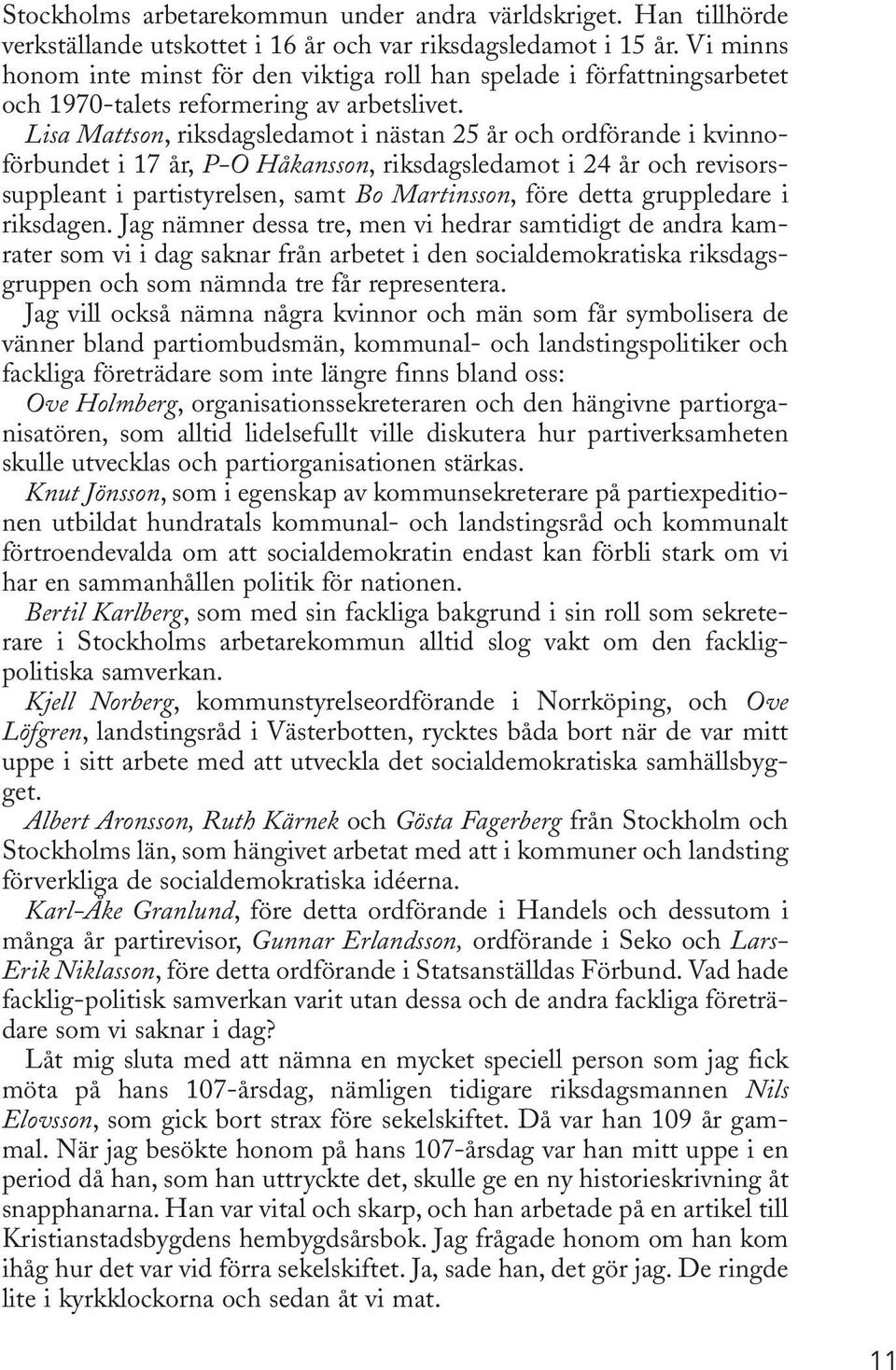 Lisa Mattson,riksdagsledamot i nästan 25 år och ordförande i kvinnoförbundet i 17 år, P-O Håkansson, riksdagsledamot i 24 år och revisorssuppleant i partistyrelsen, samt Bo Martinsson, före detta