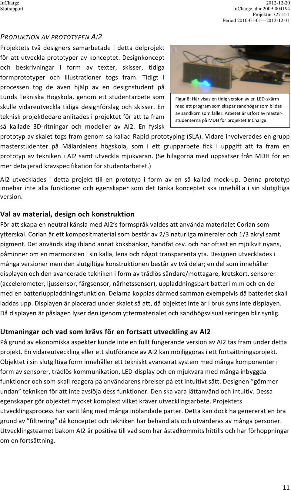 Tidigt i processen tog de även hjälp av en designstudent på Lunds Tekniska Högskola, genom ett studentarbete som skulle vidareutveckla tidiga designförslag och skisser.