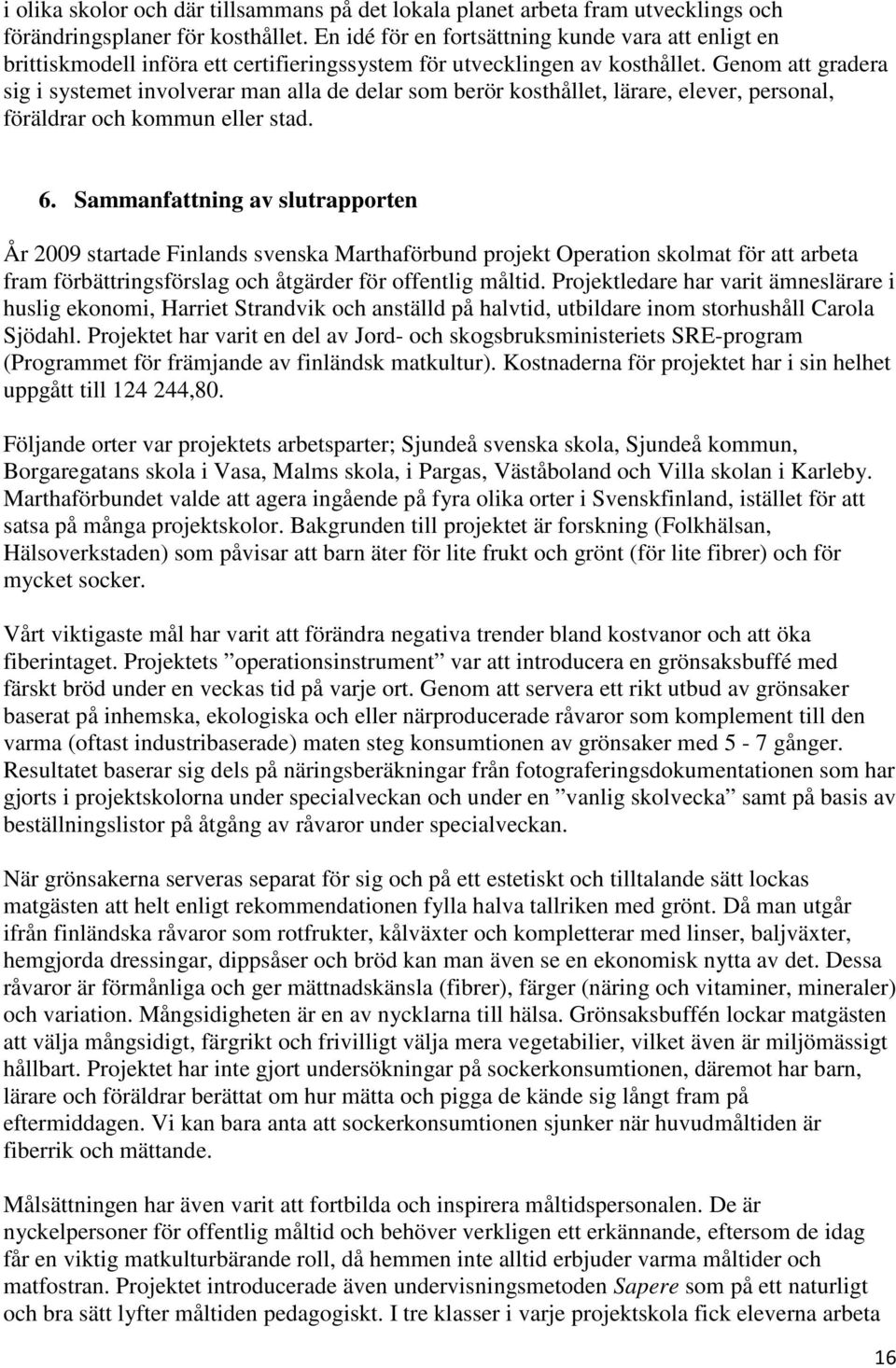 Genom att gradera sig i systemet involverar man alla de delar som berör kosthållet, lärare, elever, personal, föräldrar och kommun eller stad. 6.