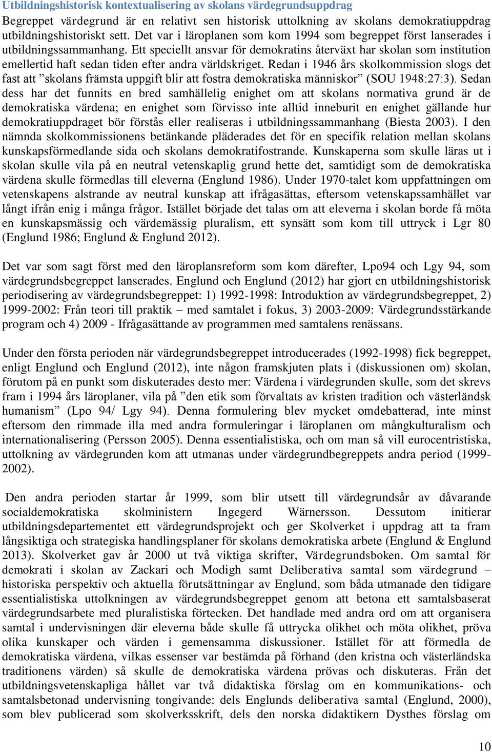 Ett speciellt ansvar för demokratins återväxt har skolan som institution emellertid haft sedan tiden efter andra världskriget.