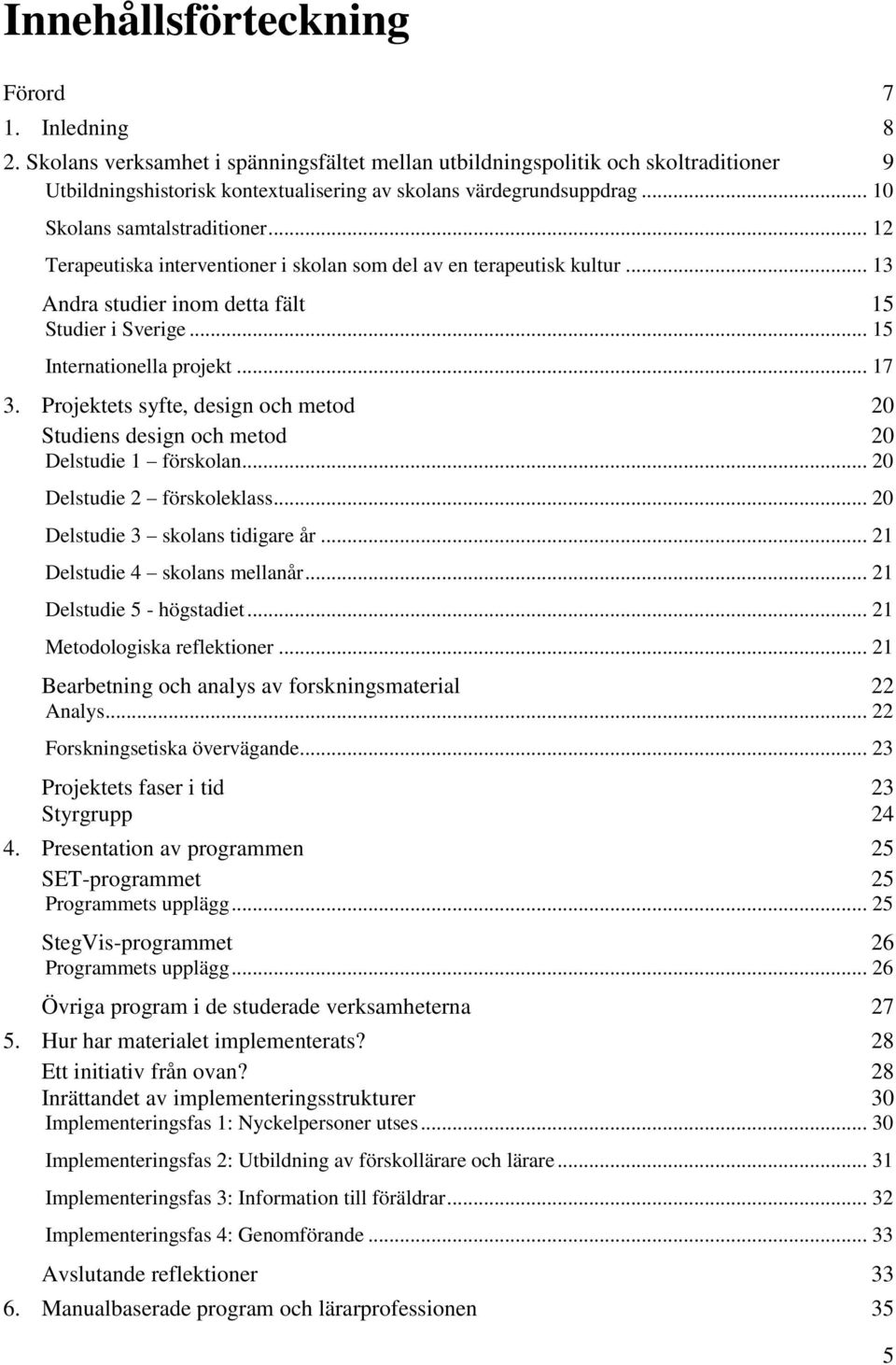 .. 12 Terapeutiska interventioner i skolan som del av en terapeutisk kultur... 13 Andra studier inom detta fält 15 Studier i Sverige... 15 Internationella projekt... 17 3.