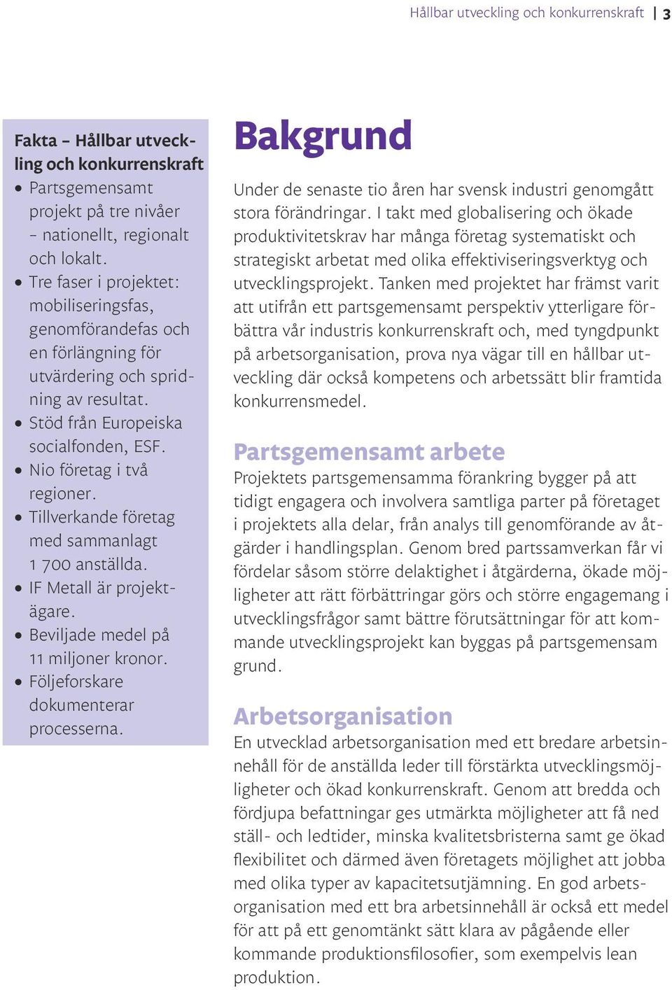 Tillverkande företag med sammanlagt 1 700 anställda. IF Metall är projektägare. Beviljade medel på 11 miljoner kronor. Följeforskare dokumenterar processerna.