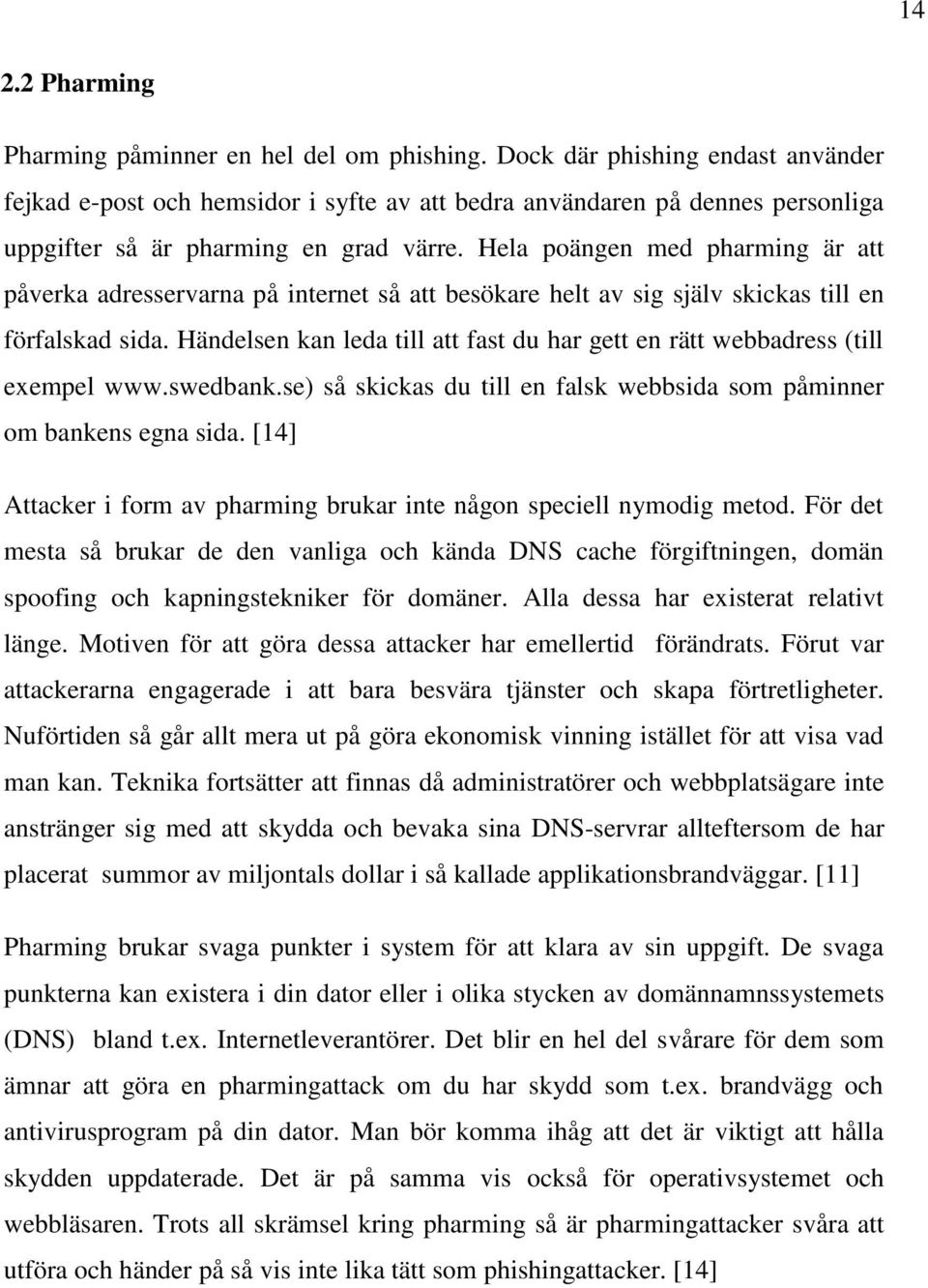 Hela poängen med pharming är att påverka adresservarna på internet så att besökare helt av sig själv skickas till en förfalskad sida.